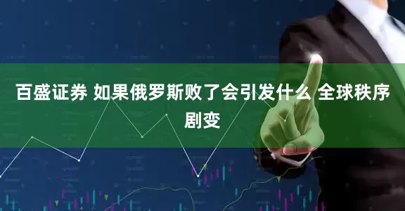 百盛证券 如果俄罗斯败了会引发什么 全球秩序剧变