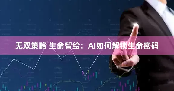 无双策略 生命智绘：AI如何解锁生命密码