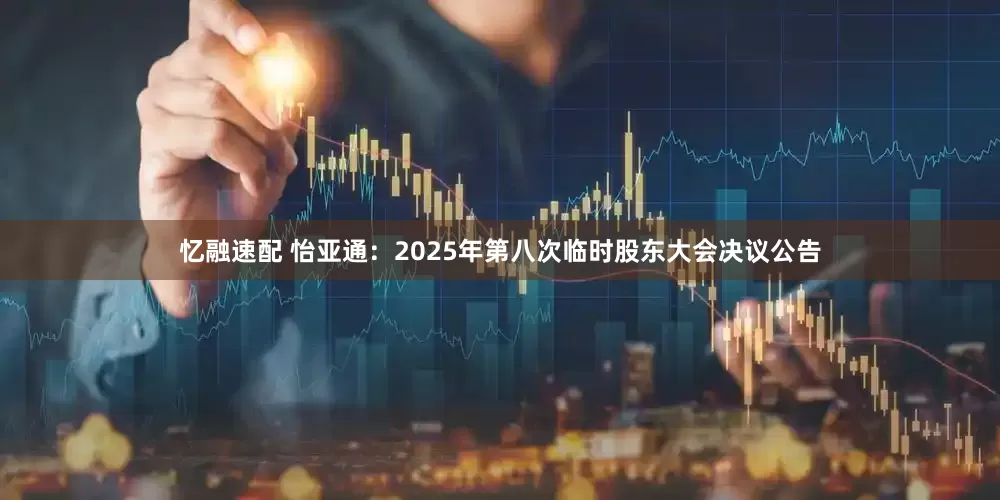 忆融速配 怡亚通：2025年第八次临时股东大会决议公告