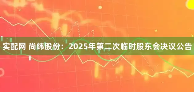 实配网 尚纬股份：2025年第二次临时股东会决议公告
