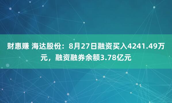 财惠赚 海达股份：8月27日融资买入4241.49万元，融资融券余额3.78亿元