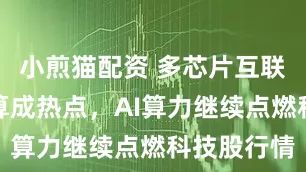小煎猫配资 多芯片互联、以存提算成热点，AI算力继续点燃科技股行情