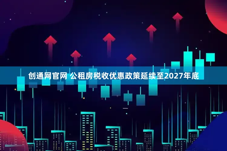 创通网官网 公租房税收优惠政策延续至2027年底