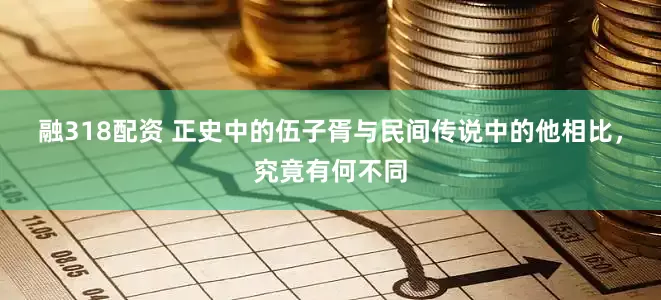 融318配资 正史中的伍子胥与民间传说中的他相比，究竟有何不同